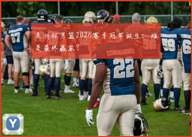 美洲杯男篮2026赛季冠军诞生：谁是最终赢家？