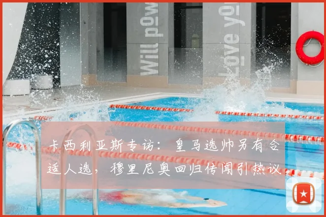 卡西利亚斯专访：皇马选帅另有合适人选，穆里尼奥回归传闻引热议