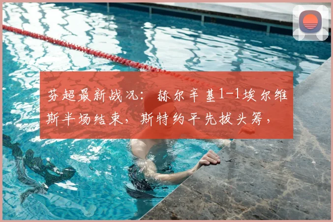 芬超最新战况：赫尔辛基1-1埃尔维斯半场结束，斯特约平先拔头筹，福斯特火速扳平比分