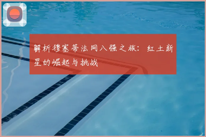 解析穆塞蒂法网八强之旅:红土新星的崛起与挑战