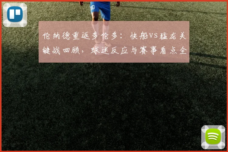 伦纳德重返多伦多：快船vs猛龙关键战回顾，球迷反应与赛事看点全解析