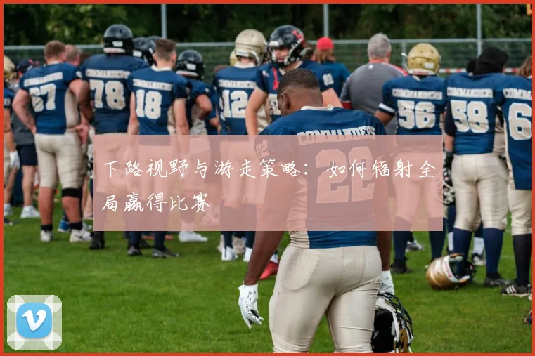 下路视野与游走策略:如何辐射全局赢得比赛