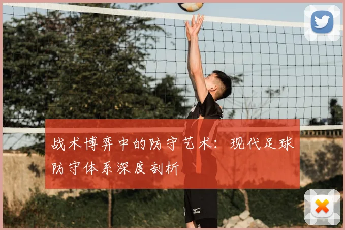 战术博弈中的防守艺术：现代足球防守体系深度剖析