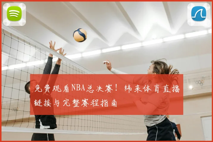 免费观看NBA总决赛！纬来体育直播链接与完整赛程指南