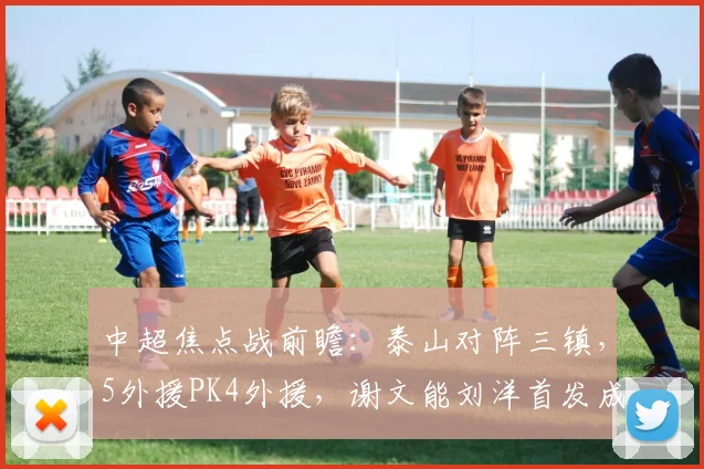 中超焦点战前瞻：泰山对阵三镇，5外援PK4外援，谢文能刘洋首发成关键看点