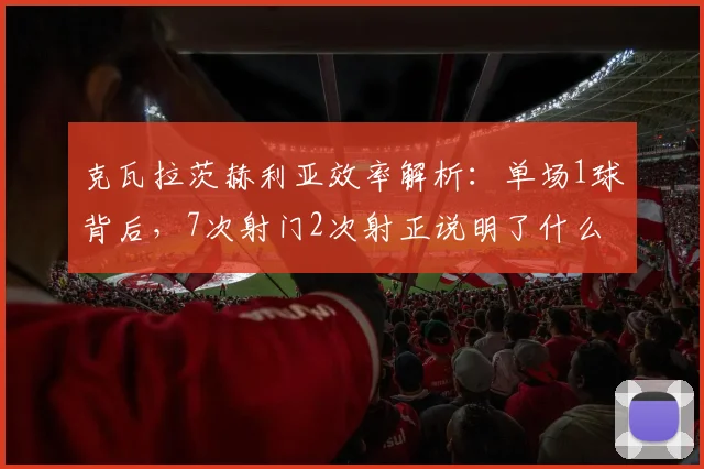 克瓦拉茨赫利亚效率解析：单场1球背后，7次射门2次射正说明了什么？