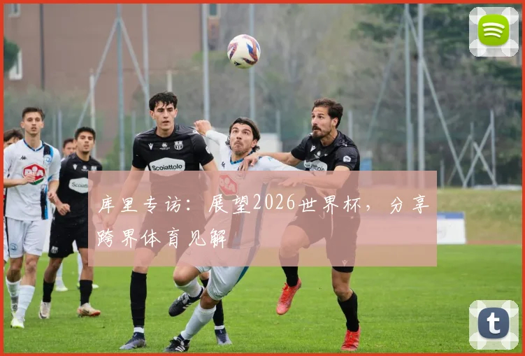 库里专访：展望2026世界杯，分享跨界体育见解