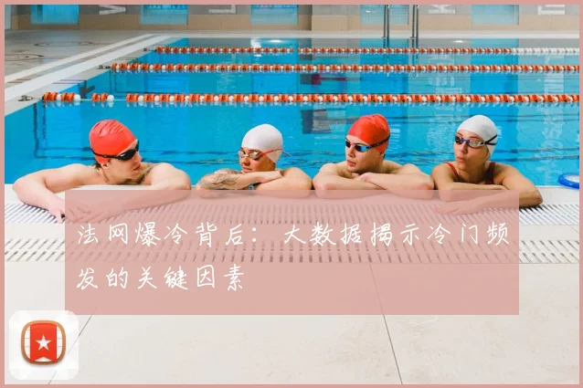 法网爆冷背后：大数据揭示冷门频发的关键因素