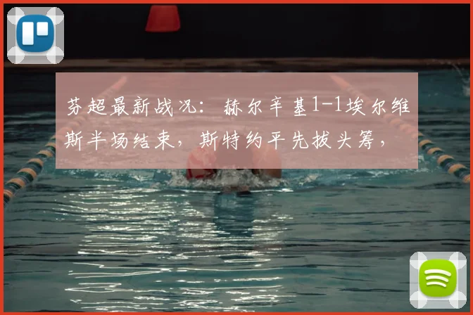 芬超最新战况：赫尔辛基1-1埃尔维斯半场结束，斯特约平先拔头筹，福斯特火速扳平比分