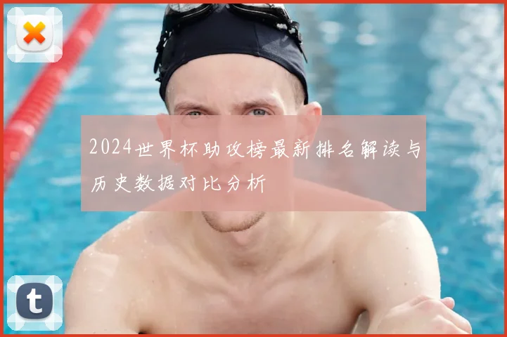 2024世界杯助攻榜最新排名解读与历史数据对比分析