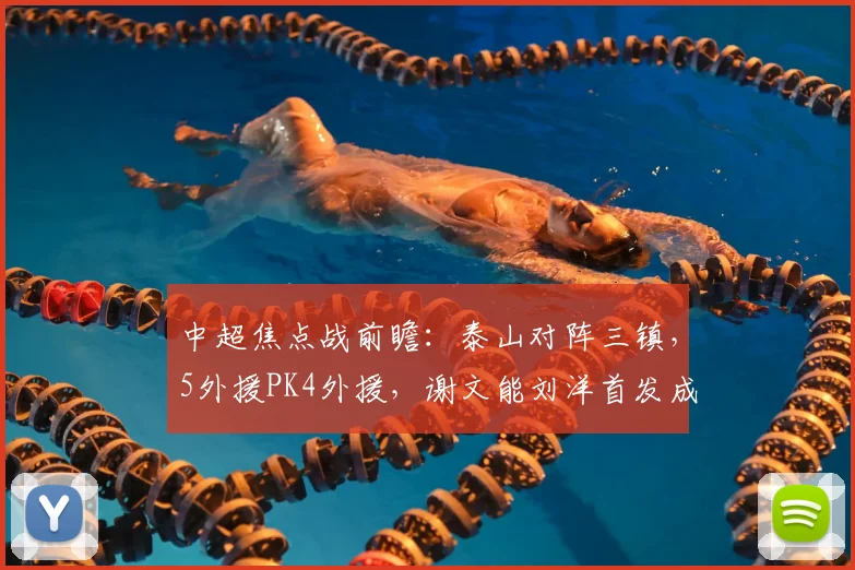 中超焦点战前瞻：泰山对阵三镇，5外援PK4外援，谢文能刘洋首发成关键看点